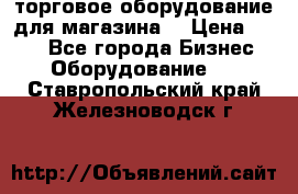 торговое оборудование для магазина  › Цена ­ 100 - Все города Бизнес » Оборудование   . Ставропольский край,Железноводск г.